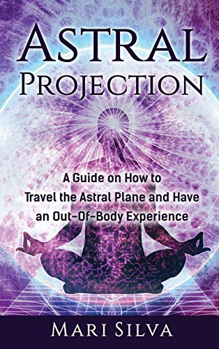 Mari Silva Astral Projection, A Guide On How To Travel The Astral Plane And Have An Out-Of-Body Experience