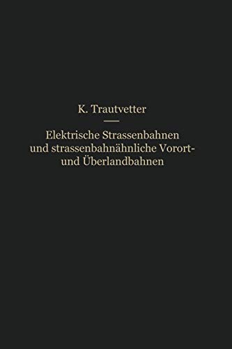 Elektrische Straßenbahnen und straßenbahnähnliche Vorort- und Überlandbahnen: Vorarbeiten, Kostenanschläge und Bauausführungen von Gleis-, Leitungs-, Kraftwerks- und sonstigen Betriebsanlagen