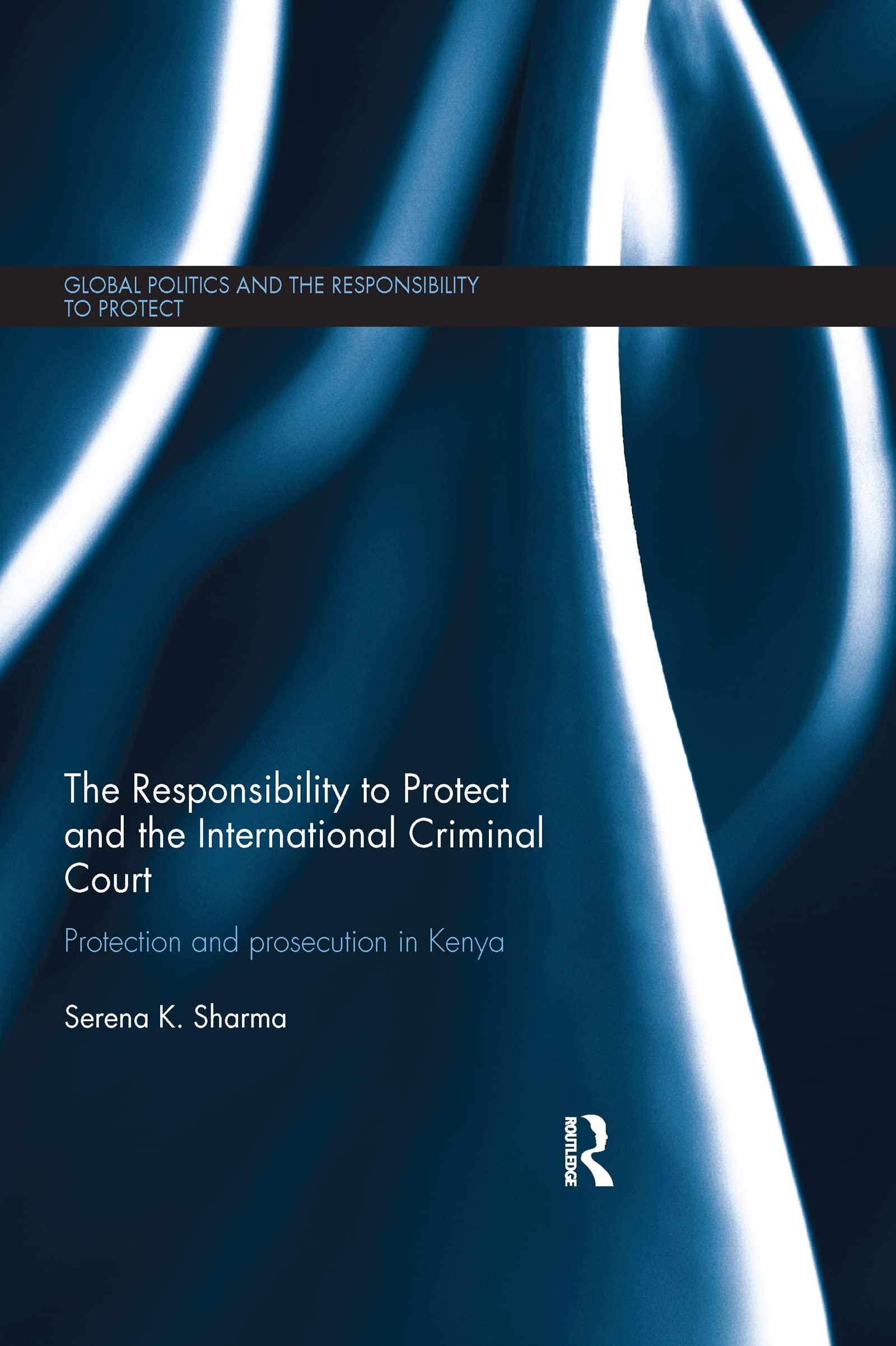 The Responsibility to Protect and the International Criminal Court: Protection and Prosecution in Kenya (Global Politics and the Responsibility to Protect)