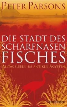 Die Stadt des Scharfnasenfisches: Alltagsleben im antiken Ägypten