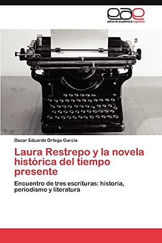 Laura Restrepo y la novela histórica del tiempo presente: Encuentro de tres escrituras: historia, periodismo y literatura