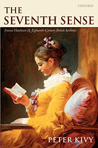 The Seventh Sense : Francis Hutchenson and Eighteenth-Century British Aesthetics: Francis Hutchenson and Eighteenth-Century British Aesthetics: ... and Eighteenth-Century British Aesthetics