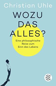 Wozu das alles?: Eine philosophische Reise zum Sinn des Lebens