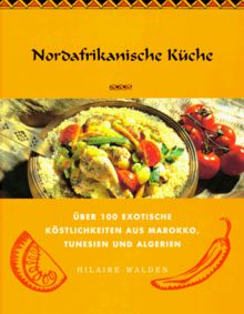 Nordafrikanische Küche. Über 100 exotische Köstlichkeiten aus Marokko, Tunesien und Algerien