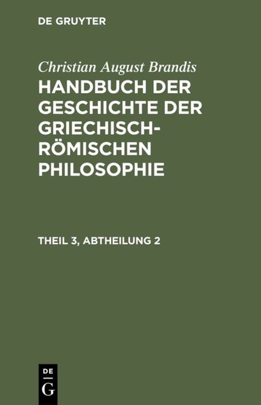 Handbuch der Geschichte der Griechisch-Römischen Philosophie Theil 3, Abtheilung 2 (Christian August Brandis: Handbuch der Geschichte der Griechisch-Römischen Philosophie)