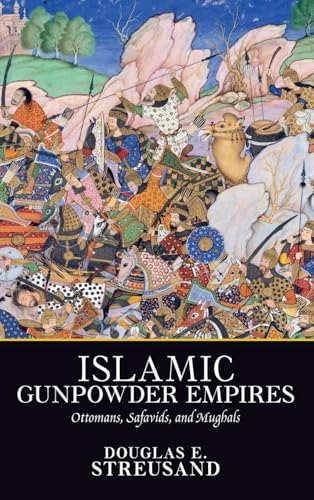 Islamic Gunpowder Empires: Ottomans, Safavids, and Mughals (Essays in World History)