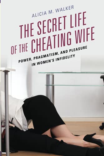 The Secret Life of the Cheating Wife: Power, Pragmatism, and Pleasure in Women’s Infidelity