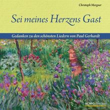 Sei meines Herzens Gast: Gedanken zu den schönsten Liedern von Paul Gerhardt