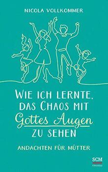 Wie ich lernte, das Chaos mit Gottes Augen zu sehen: Andachten für Mütter
