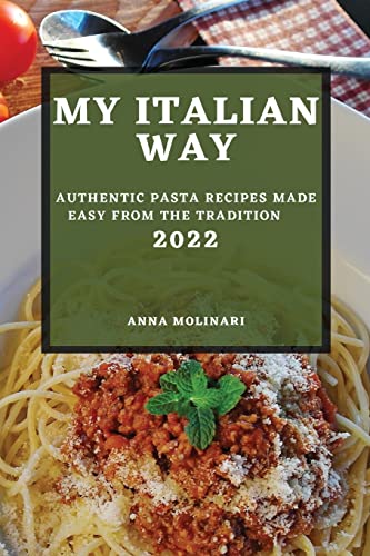 MY ITALIAN WAY 2022: AUTHENTIC PASTA RECIPES MADE EASY FROM THE TRADITION