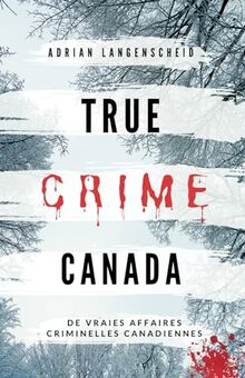 True Crime Canada: De vraies affaires criminelles canadiennes (True Crime International français, Band 9)