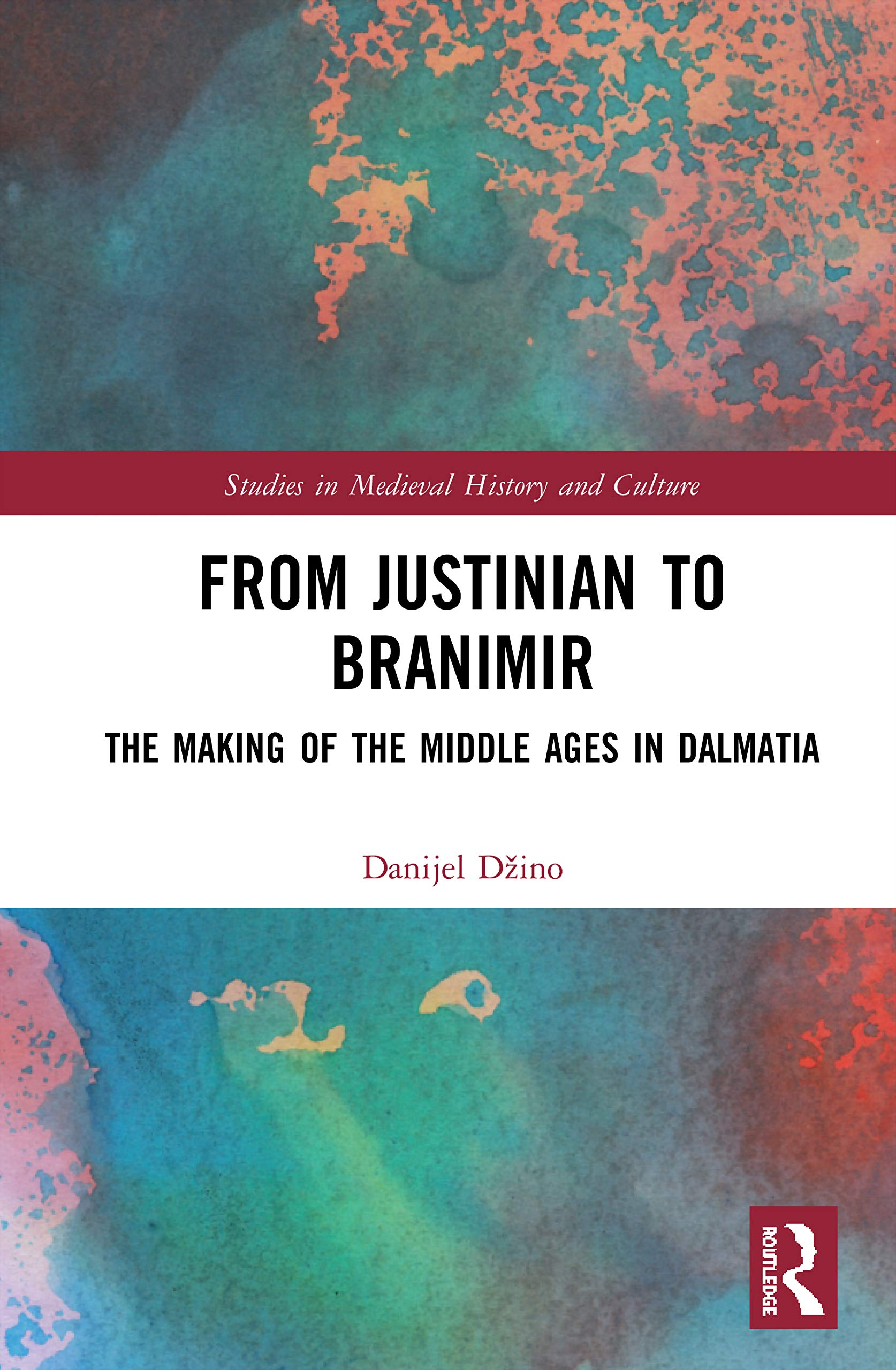 From Justinian to Branimir: The Making of the Middle Ages in Dalmatia (Studies in Medieval History and Culture)