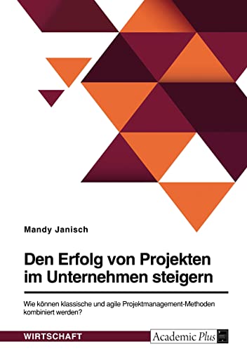 Den Erfolg von Projekten im Unternehmen steigern. Wie können klassische und agile Projektmanagement-Methoden kombiniert werden?