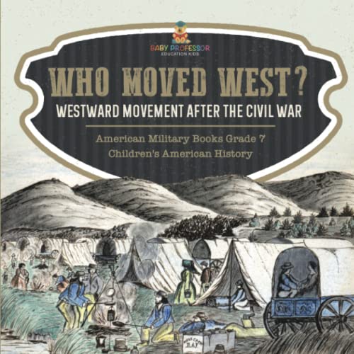 Who Moved West?: Westward Movement After the Civil War American Military Books Grade 7 Children's American History