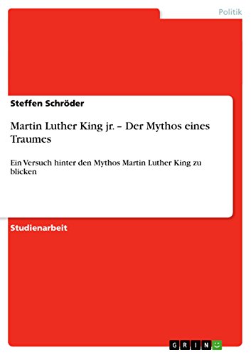 Martin Luther King jr. - Der Mythos eines Traumes: Ein Versuch hinter den Mythos Martin Luther King zu blicken