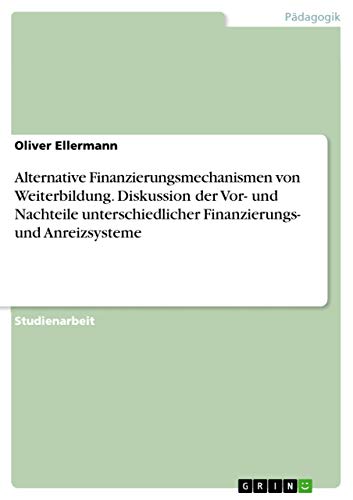 Alternative Finanzierungsmechanismen von Weiterbildung. Diskussion der Vor- und Nachteile unterschiedlicher Finanzierungs- und Anreizsysteme