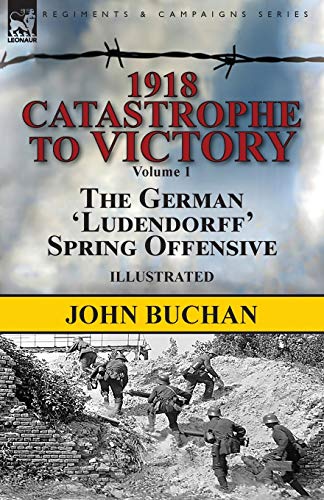 1918-Catastrophe to Victory: Volume 1-The German 'Ludendorff' Spring Offensive