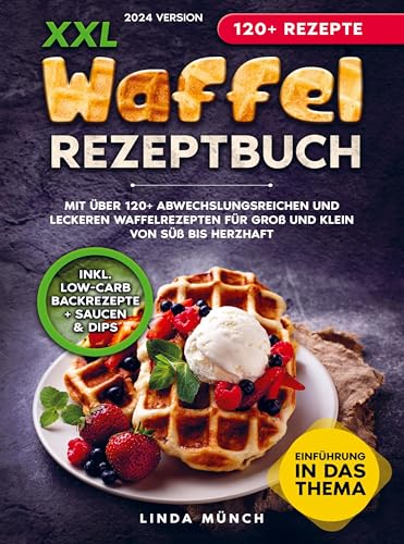 XXL Waffel Rezeptbuch: Mit über 120+ abwechslungsreichen und leckeren Waffelrezepten für Groß und Klein von süß bis herzhaft