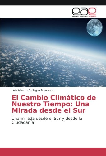 El Cambio Climático de Nuestro Tiempo: Una Mirada desde el Sur: Una mirada desde el Sur y desde la Ciudadanía