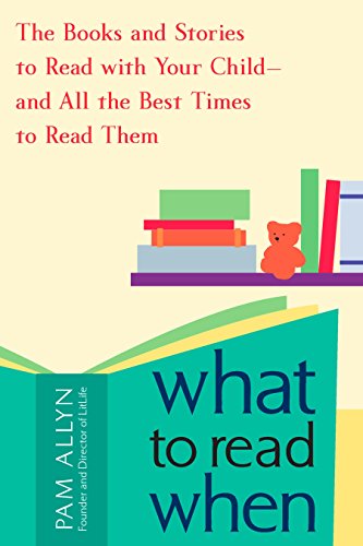 What to Read When: The Books and Stories to Read with Your Child--and All the Best Times to Read Them