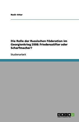 Die Rolle der Russischen Föderation im Georgienkrieg 2008: Friedensstifter oder Scharfmacher?