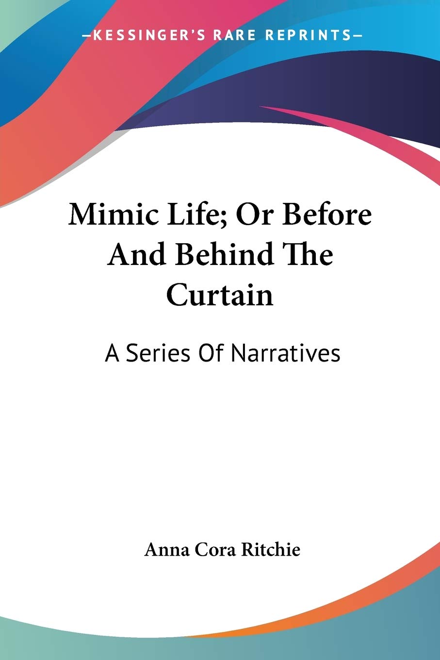 Mimic Life; Or Before And Behind The Curtain: A Series Of Narratives