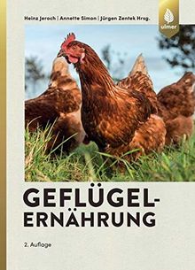 Geflügelernährung: Ernährungsphysiologische Grundlagen, Futtermittel und Futterzusatzstoffe Fütterung des Lege-, Reproduktions- und Mastgeflügels