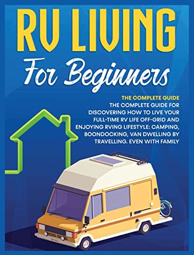 Rv Living for Beginners: The Complete Guide for Discovering How to Live your Full-Time RV Life Off-Grid and Enjoying Rving Lifestyle | Camping, ... Van Dwelling by Travelling. Even with family