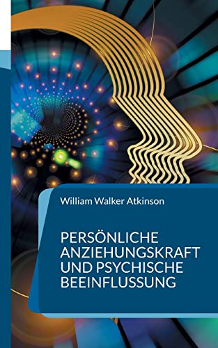 Persönliche Anziehungskraft und psychische Beeinflussung: 15 Lektionen zum Thema Gedankenkraft, Konzentration und Willenskraft (Die Blaue Edition)
