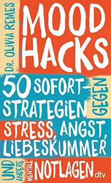 Mood Hacks: 50 Sofortstrategien gegen Stress, Angst, Liebeskummer und andere mentale Notlagen