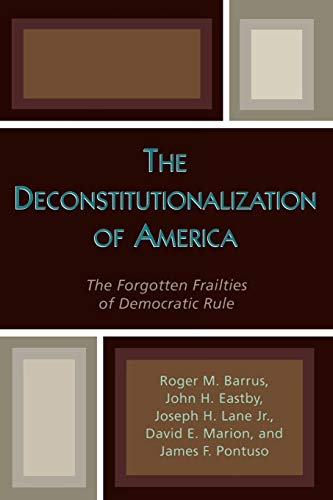 The Deconstitutionalization of America: The Forgotten Frailties of Democratic Rule (Applications of Political Theory)