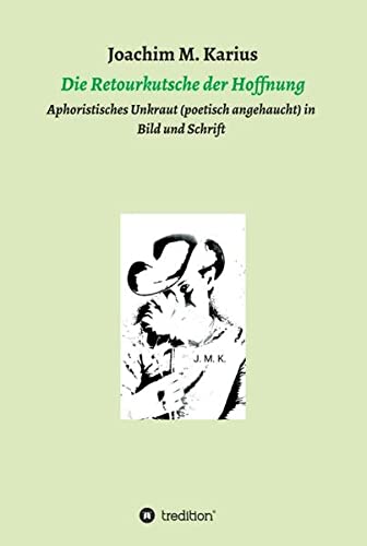 Die Retourkutsche der Hoffnung: Aphoristisches Unkraut (poetisch angehaucht) in Bild und Schrift
