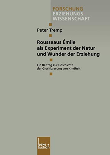 Rousseaus Émile als Experiment der Natur und Wunder der Erziehung: Ein Beitrag zur Geschichte der Glorifizierung von Kindheit (Forschung ... Erziehungswissenschaft, 74, Band 74)