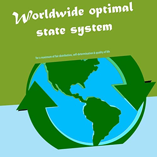 Worldwide optimal state system: for a maximum of fair distribution, self-determination & quality of life