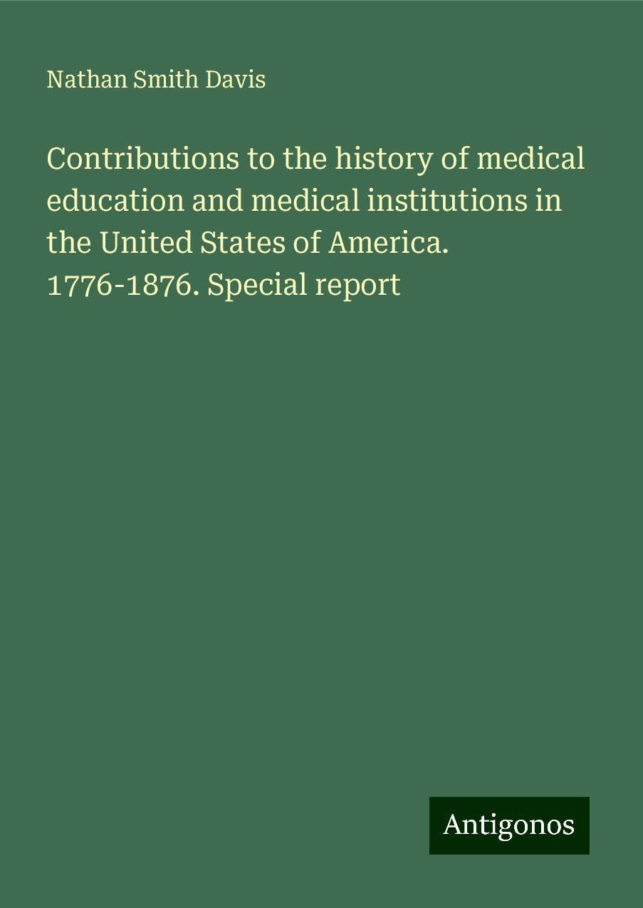 Contributions to the history of medical education and medical institutions in the United States of America. 1776-1876. Special report