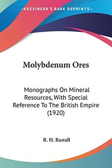 Molybdenum Ores: Monographs on Mineral Resources, With Special Reference to the British Empire: Monographs On Mineral Resources, With Special Reference To The British Empire (1920)