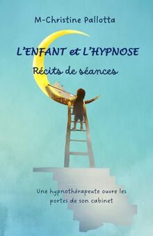 L'Enfant et l'Hypnose, Récits de séances: Une hypnothérapeute ouvre les portes de son cabinet.