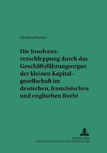 Die Insolvenzverschleppung durch das Geschäftsführungsorgan der kleinen Kapitalgesellschaft im deutschen, französischen und englischen Recht: Eine ... Studien zum Privat- und Wirtschaftsrecht)