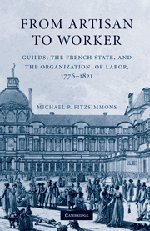From Artisan to Worker: Guilds, the French State, and the Organization of Labor, 1776–1821