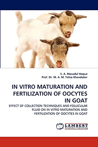 IN VITRO MATURATION AND FERTILIZATION OF OOCYTES IN GOAT: EFFECT OF COLLECTION TECHNIQUES AND FOLLICULAR FLUID ON IN VITRO MATURATION AND FERTILIZATION OF OOCYTES IN GOAT