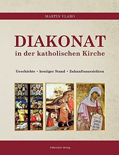 DIAKONAT IN DER KATHOLISCHEN KIRCHE: Geschichte - heutiger Stand - Zukunftsaussichten: Geschichte - heutiger Zustand - Zukunftsaussichten