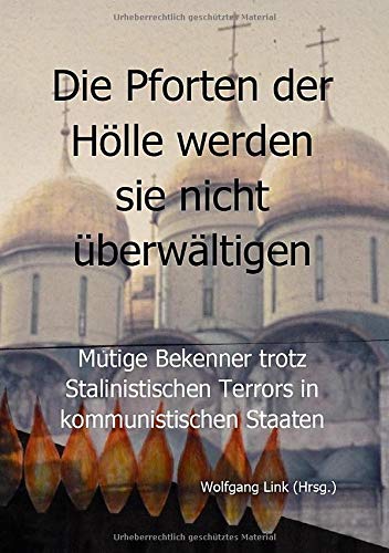 Die Pforten der Hölle werden sie nicht überwältigen: Mutige Bekenner trotz Stalinistischer Terror in kommunistischen Staaten