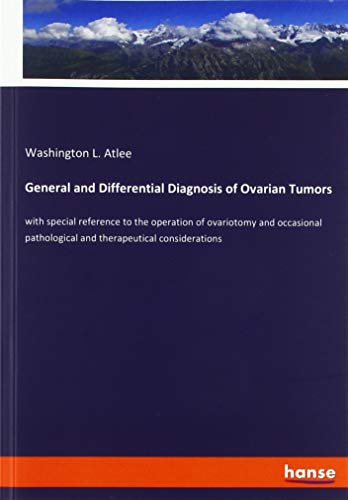 General and Differential Diagnosis of Ovarian Tumors: with special reference to the operation of ovariotomy and occasional pathological and therapeutical considerations