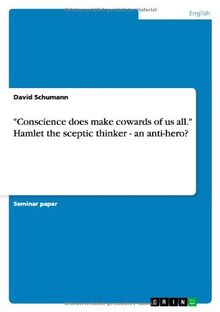 "Conscience does make cowards of us all." Hamlet the sceptic thinker - an anti-hero?