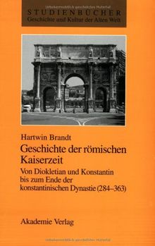 Geschichte der römischen Kaiserzeit: Von Diokletian und Konstantin bis zum Ende der konstantinischen Dynastie (284-363)