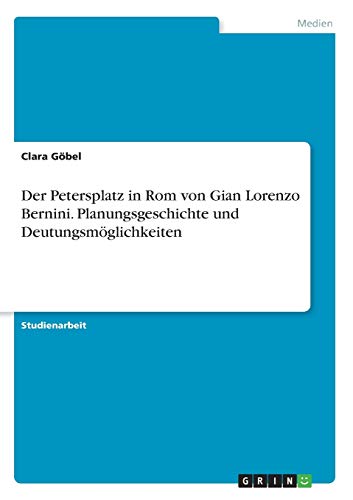 Der Petersplatz in Rom von Gian Lorenzo Bernini. Planungsgeschichte und Deutungsmöglichkeiten
