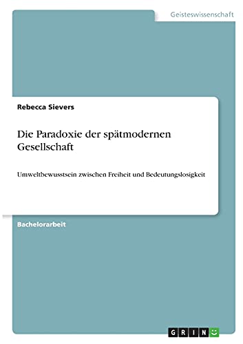 Die Paradoxie der spätmodernen Gesellschaft: Umweltbewusstsein zwischen Freiheit und Bedeutungslosigkeit
