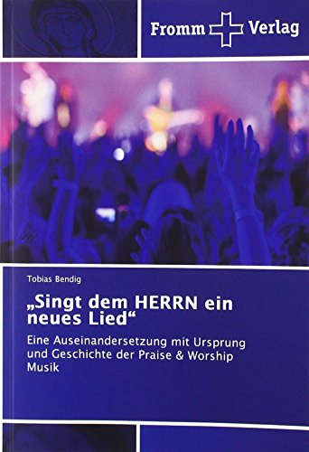 Singt dem HERRN ein neues Lied: Eine Auseinandersetzung mit Ursprung und Geschichte der Praise & Worship Musik