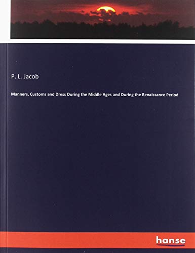 Manners, Customs and Dress During the Middle Ages and During the Renaissance Period