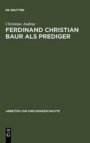 Ferdinand Christian Baur als Prediger: Exemplarische Interpretationen zu seinem handschriftlichen Predigtnachlaß (Arbeiten zur Kirchengeschichte, 61, Band 61)